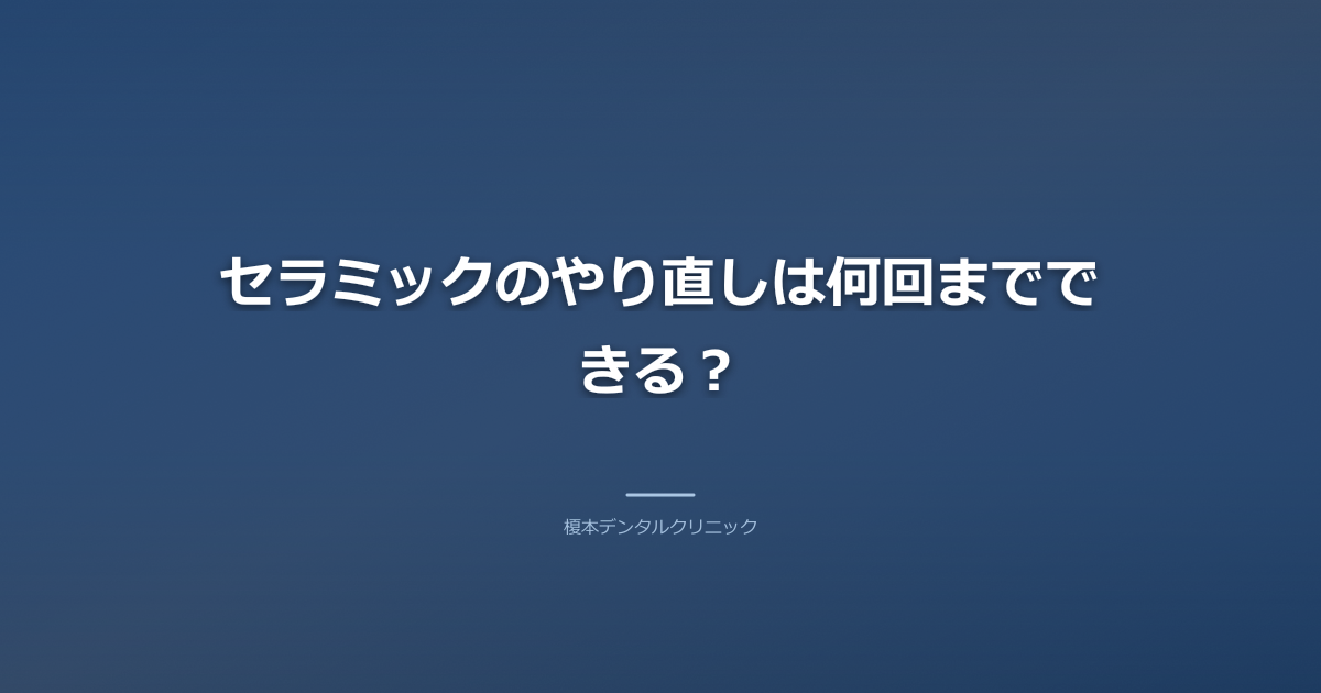 セラミックのやり直しは何回までできる？