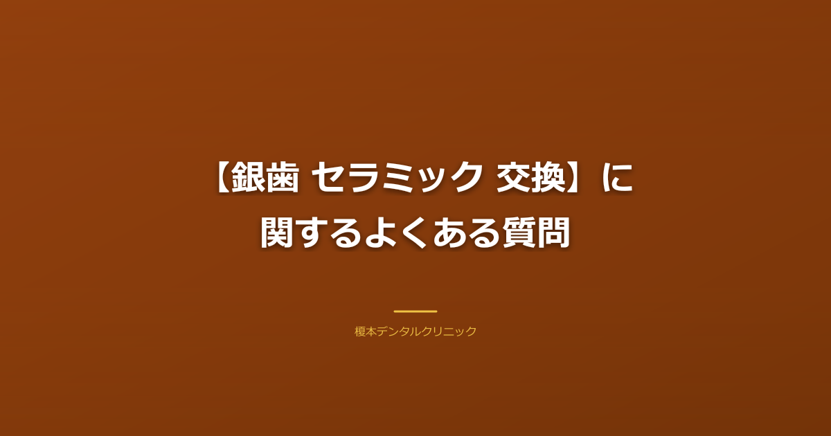 【銀歯 セラミック 交換】に関するよくある質問