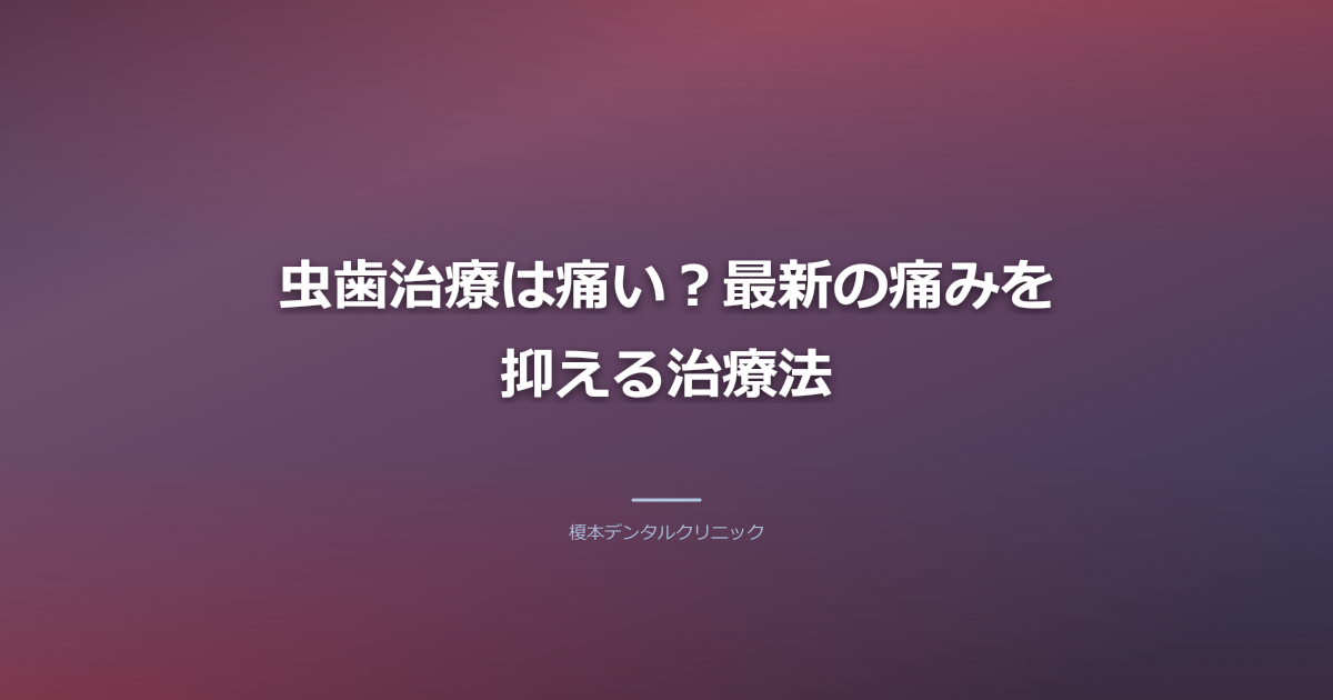 虫歯治療は痛い?最新の痛みを抑える治療法