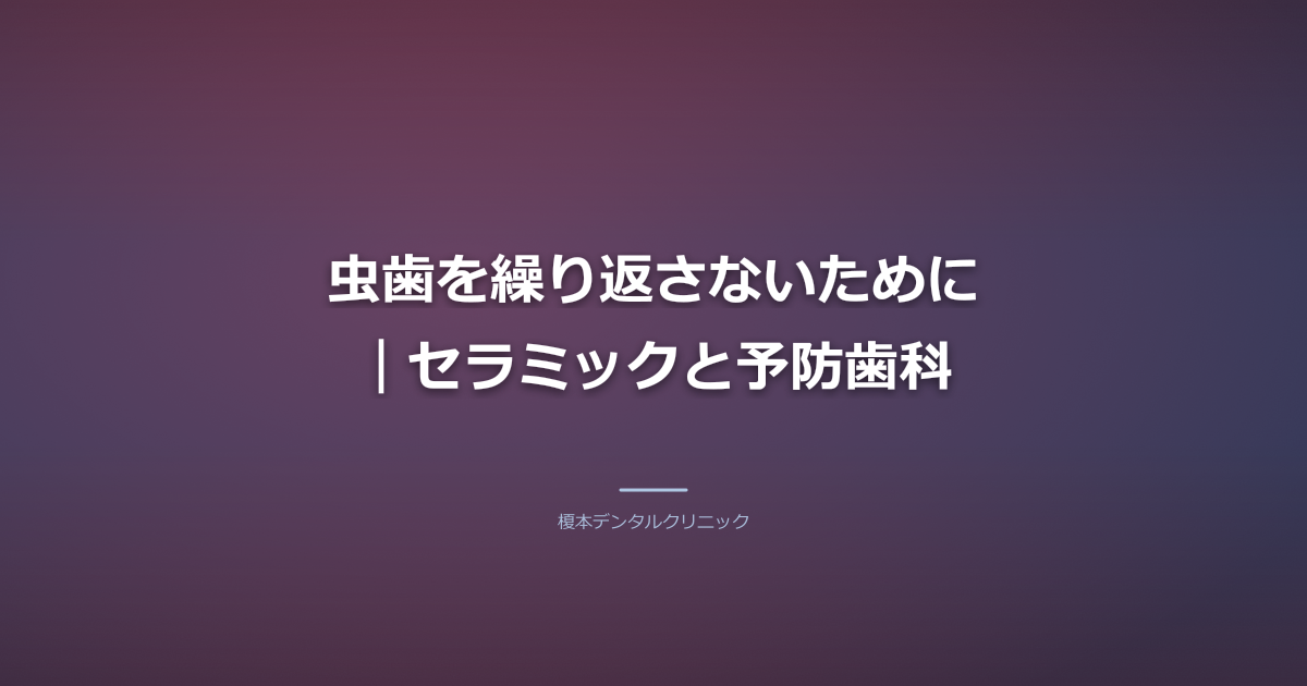 虫歯を繰り返さないために|セラミックと予防歯科