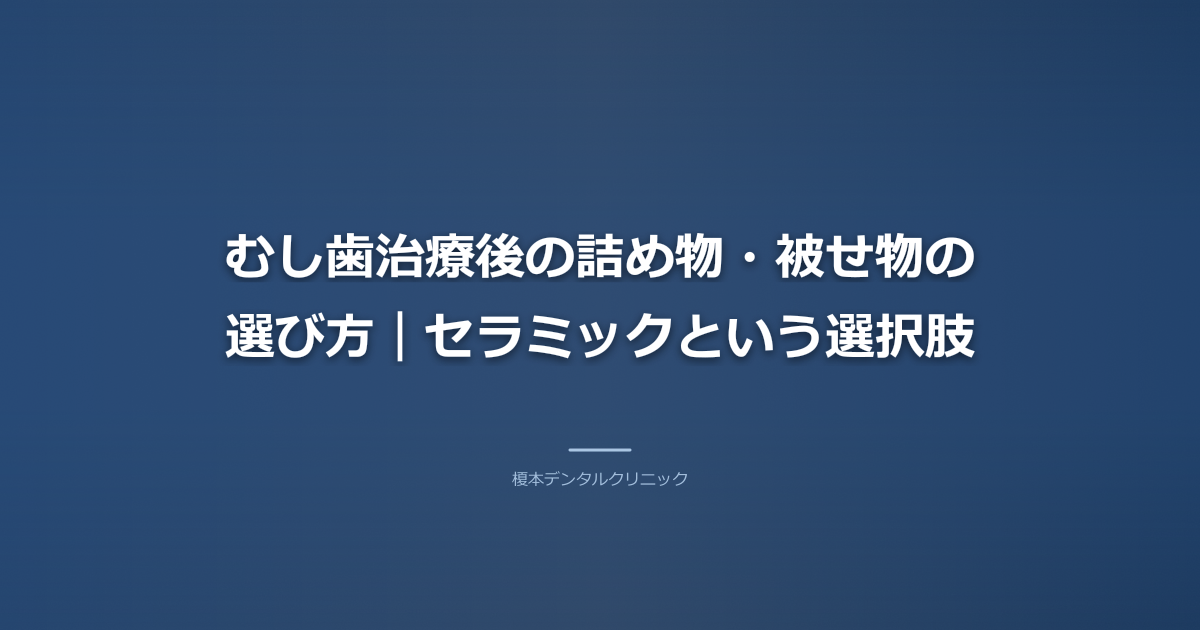 むし歯治療後の詰め物・被せ物の選び方｜セラミックという選択肢