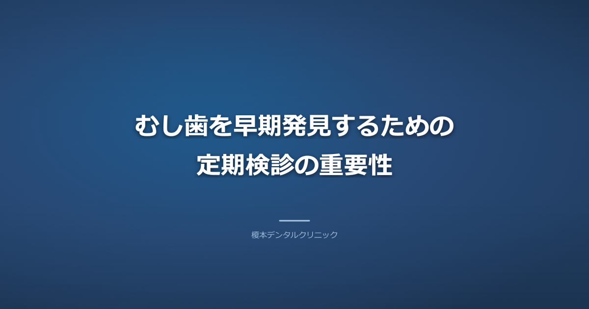 むし歯を早期発見するための定期検診の重要性