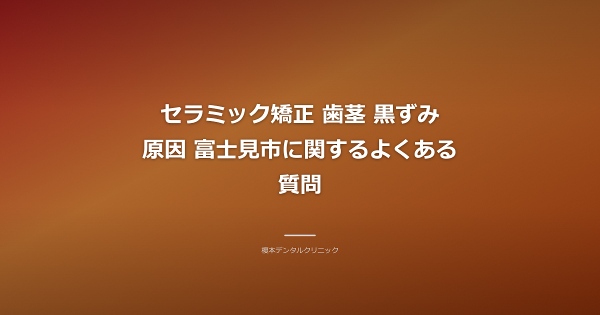 セラミック矯正のよくある質問と歯茎の健康