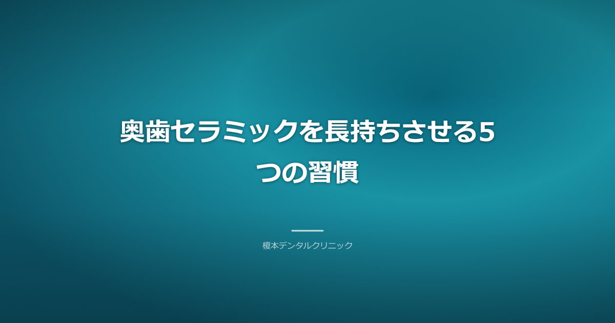 奥歯セラミックを長持ちさせるための口腔ケアと予防習慣