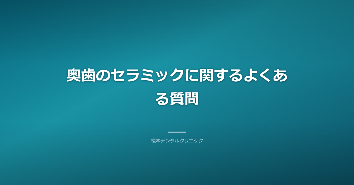 奥歯セラミックの寿命、割れやすさ、適用部位に関するFAQ