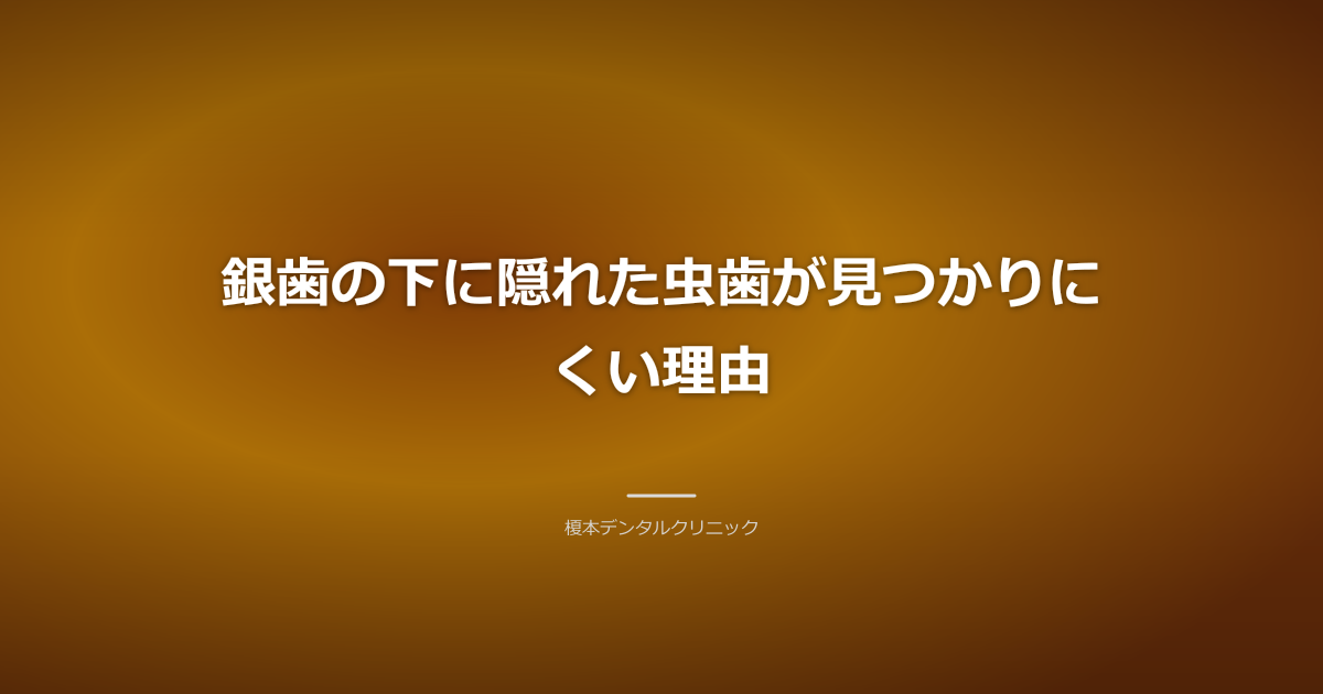 銀歯の下に隠れた虫歯が見つかりにくい理由