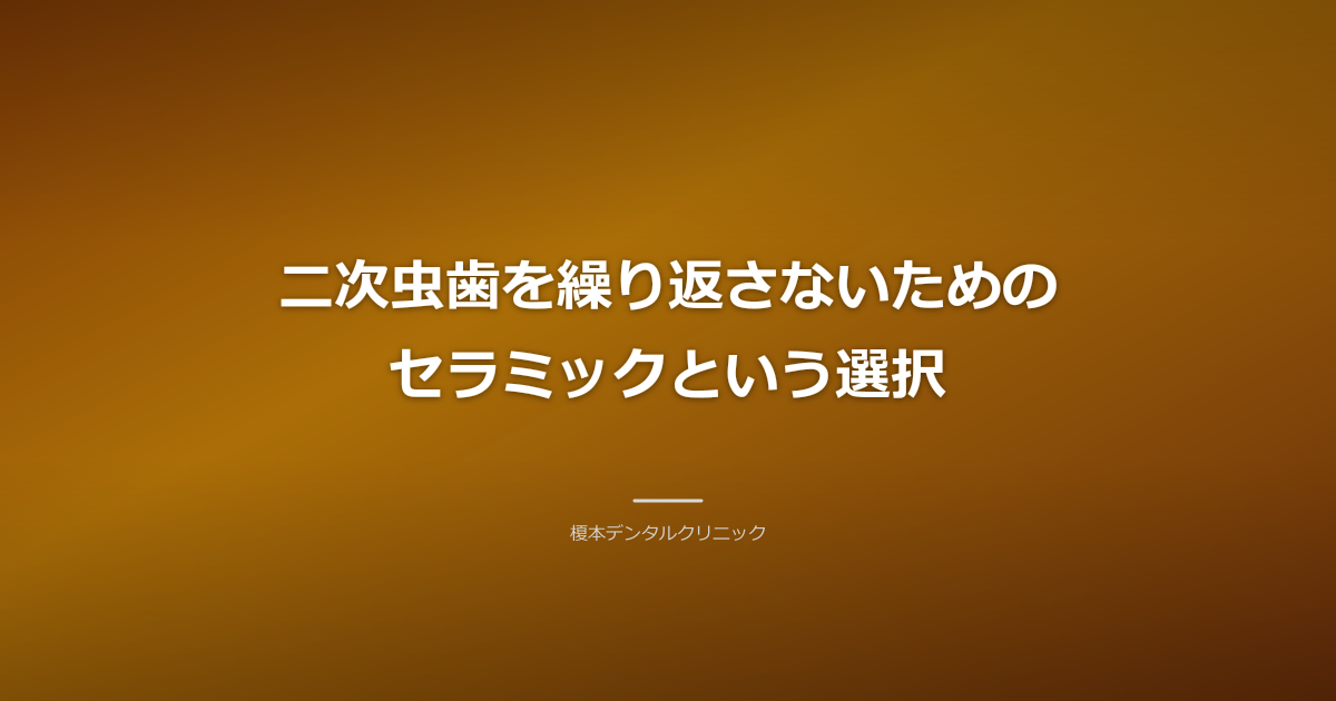 二次虫歯を繰り返さないためのセラミックという選択