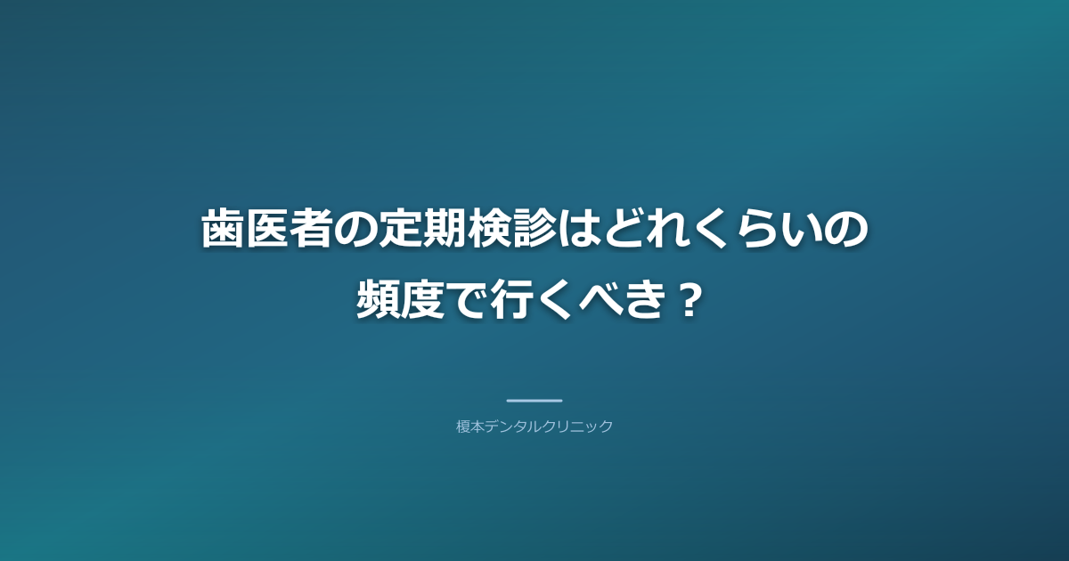 歯医者の定期検診はどれくらいの頻度で行くべき？