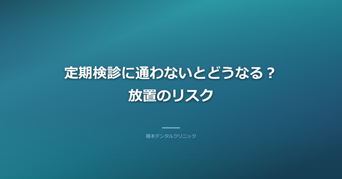 定期検診に通わないとどうなる？放置のリスク