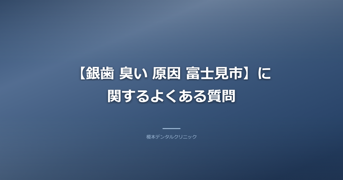 【銀歯 臭い 原因 富士見市】に関するよくある質問