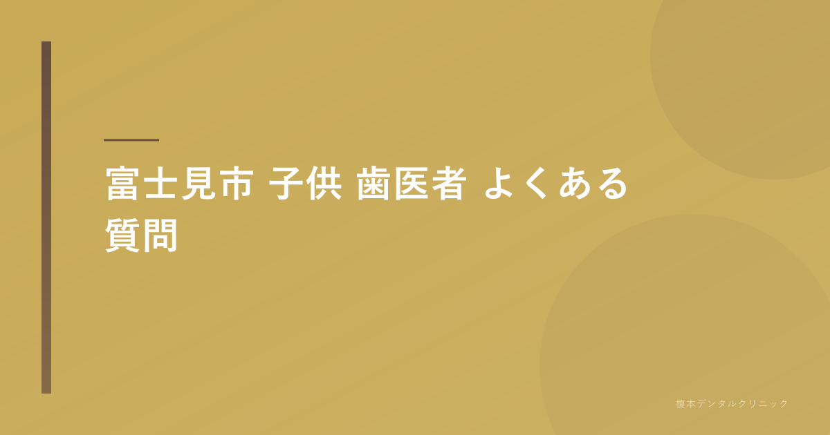 富士見市 子供 歯医者のよくある質問