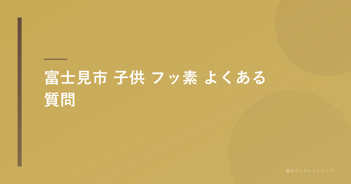 富士見市 子供 フッ素のよくある質問