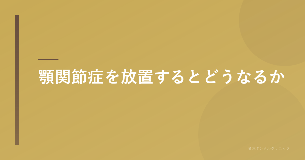 顎関節症を放置するとどうなるか