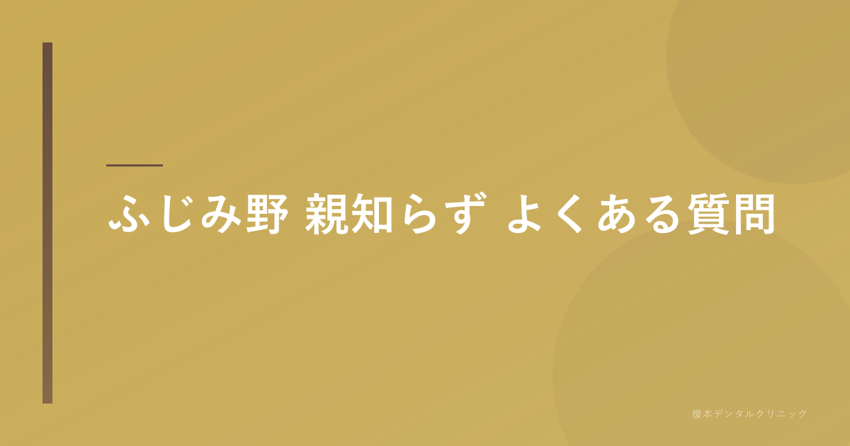 ふじみ野 親知らずのよくある質問