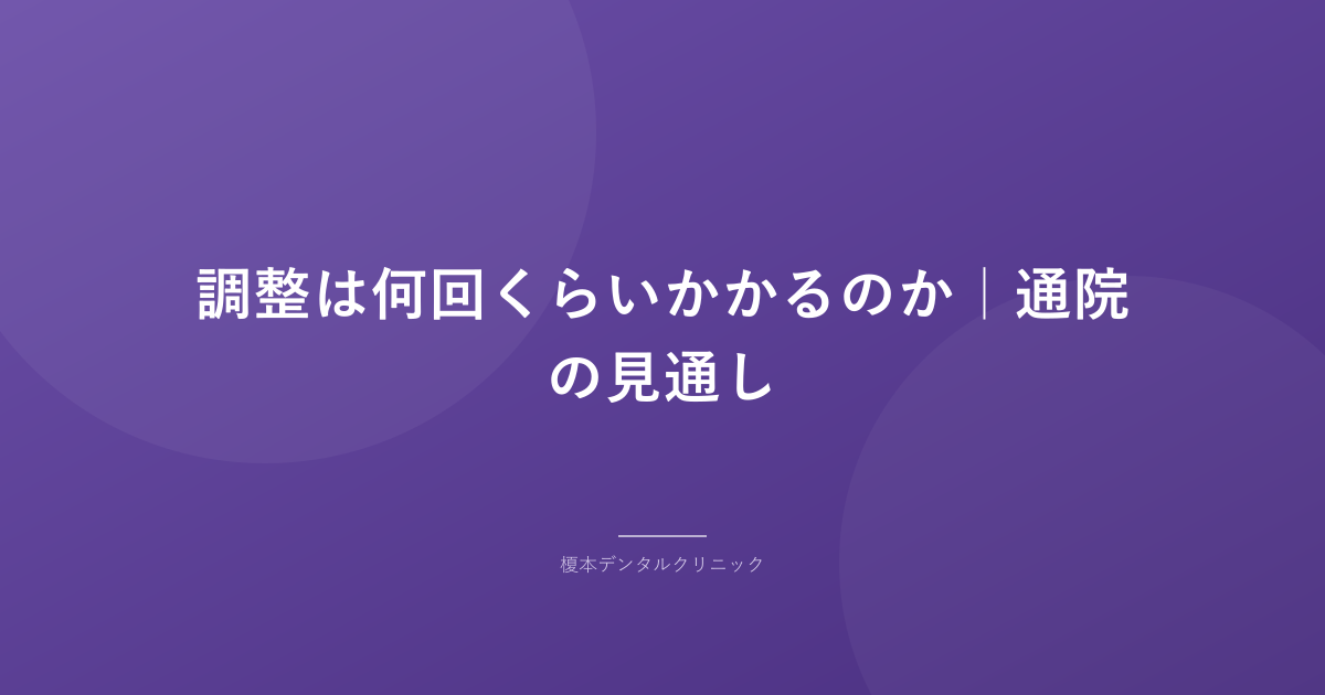 調整は何回くらいかかるのか|通院の見通し