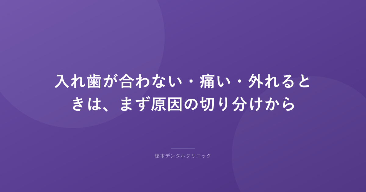 入れ歯が合わない・痛い・外れるときは、まず原因の切り分けから
