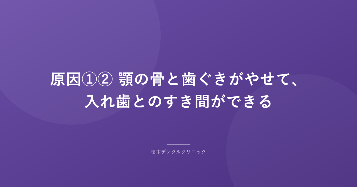 原因①② 顎の骨と歯ぐきがやせて、入れ歯とのすき間ができる