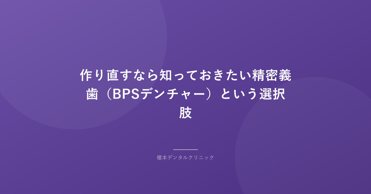 作り直すなら知っておきたい精密義歯(BPSデンチャー)という選択肢
