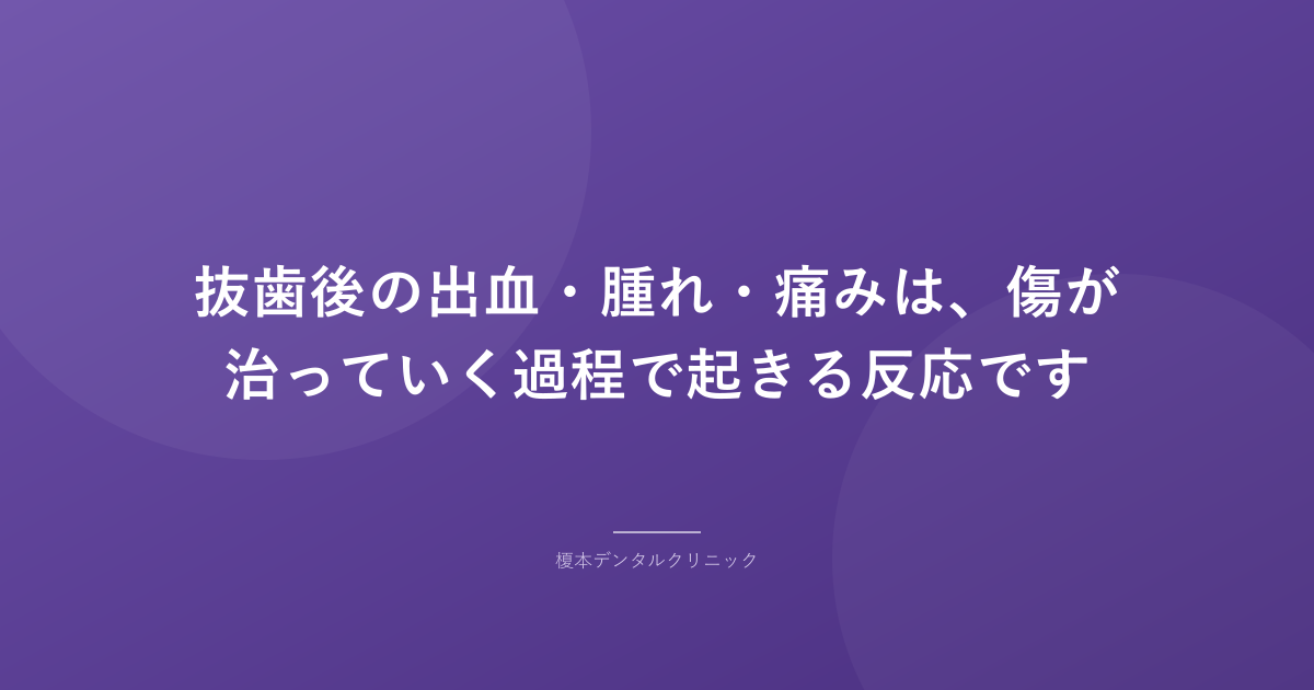 抜歯後の出血・腫れ・痛みは、傷が治っていく過程で起きる反応です