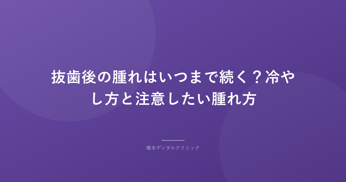 抜歯後の腫れはいつまで続く?冷やし方と注意したい腫れ方