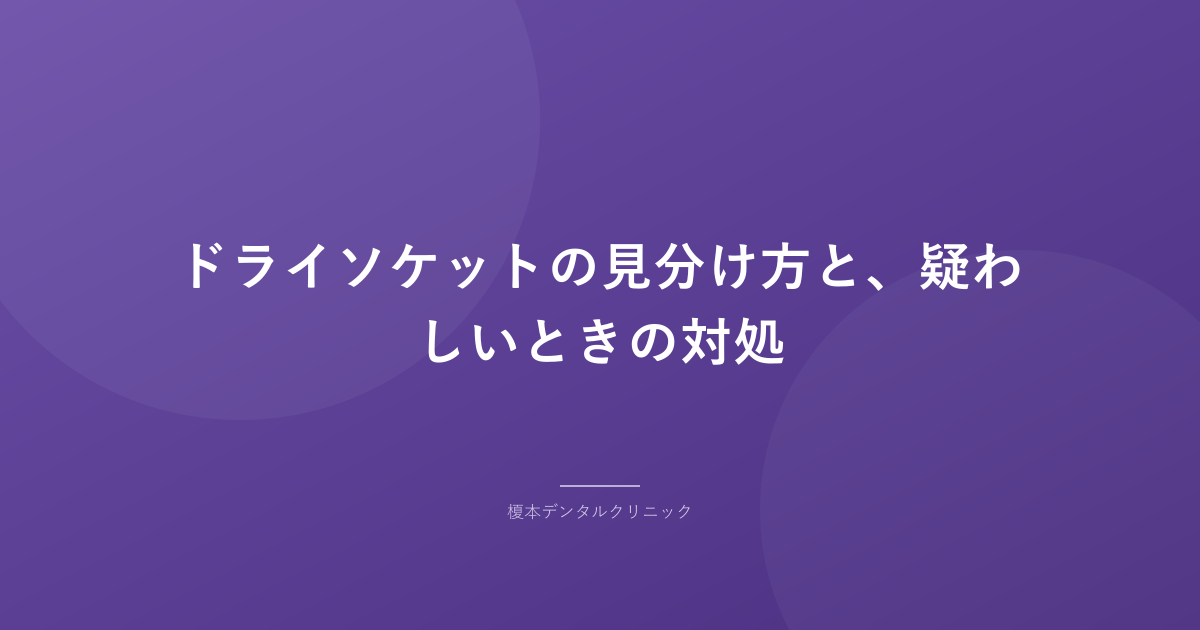 ドライソケットの見分け方と、疑わしいときの対処
