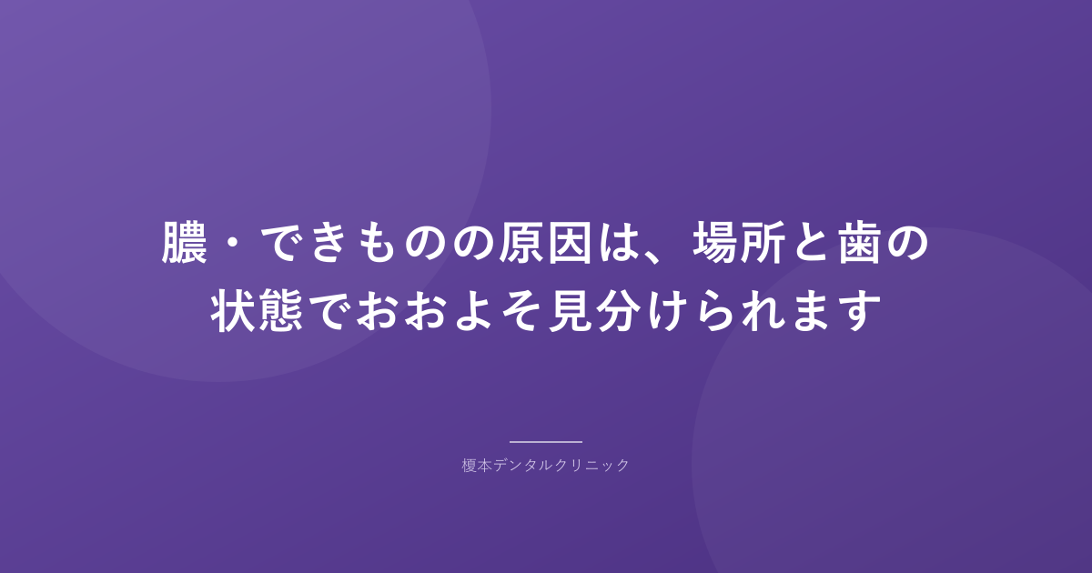 膿・できものの原因は、場所と歯の状態でおおよそ見分けられます