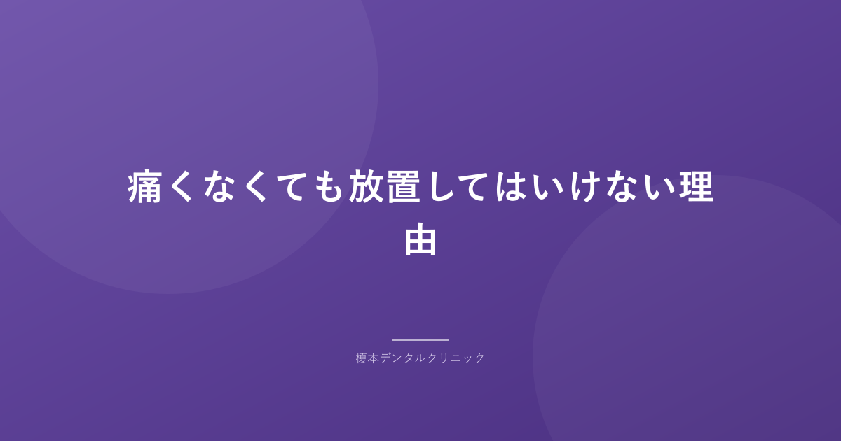 痛くなくても放置してはいけない理由