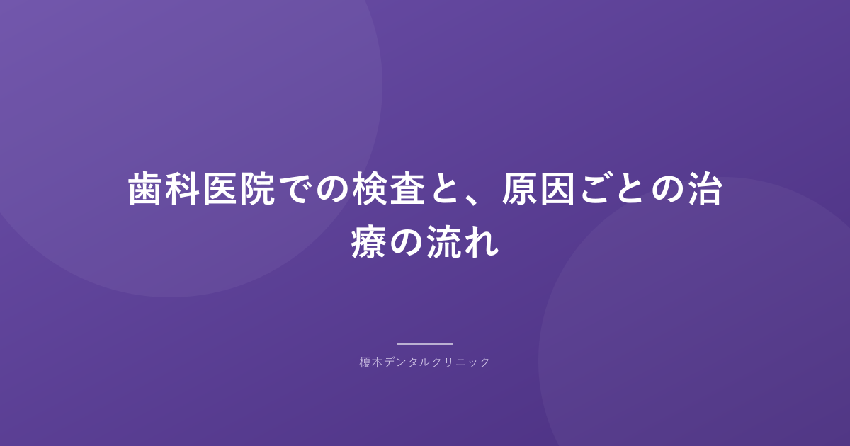 歯科医院での検査と、原因ごとの治療の流れ