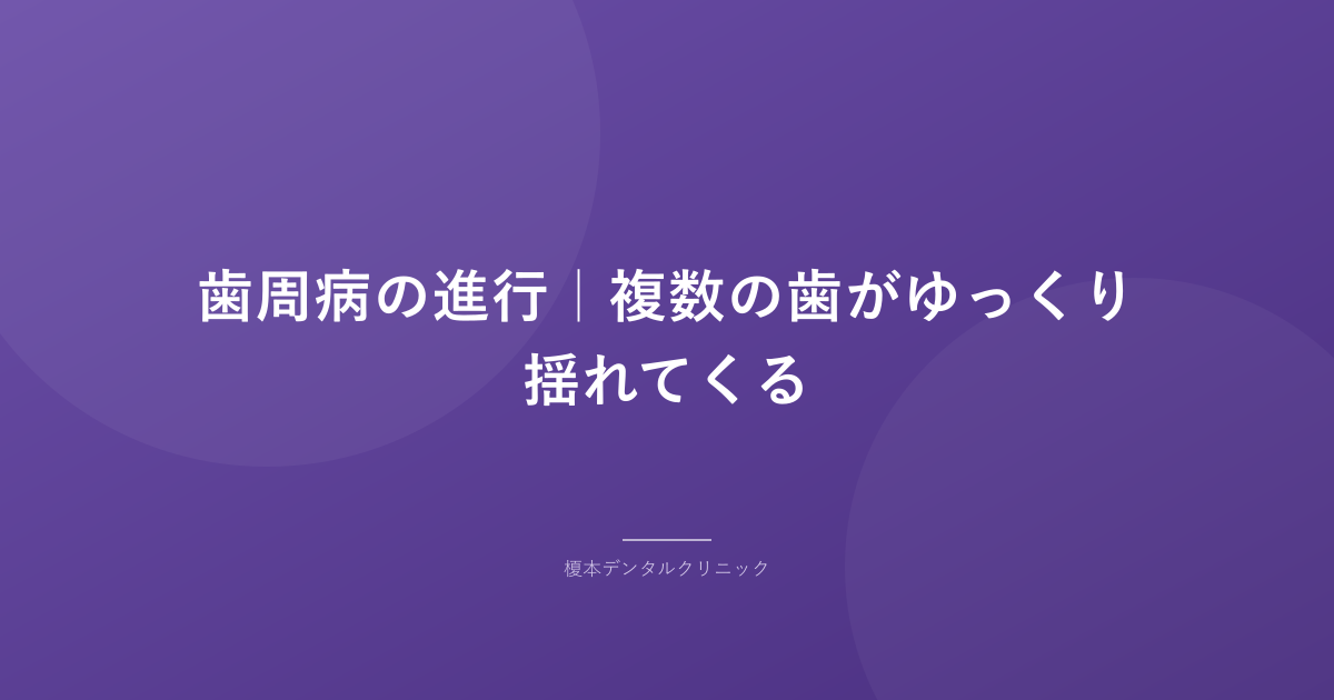 歯周病の進行|複数の歯がゆっくり揺れてくる
