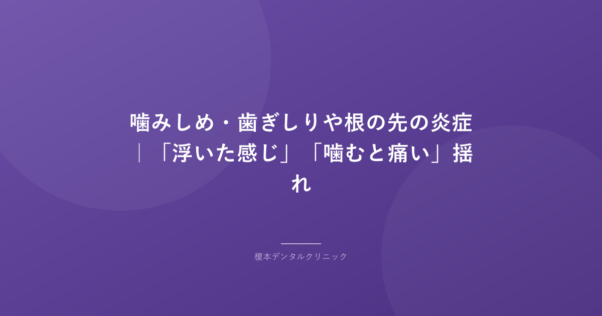 噛みしめ・歯ぎしりや根の先の炎症|「浮いた感じ」「噛むと痛い」揺れ