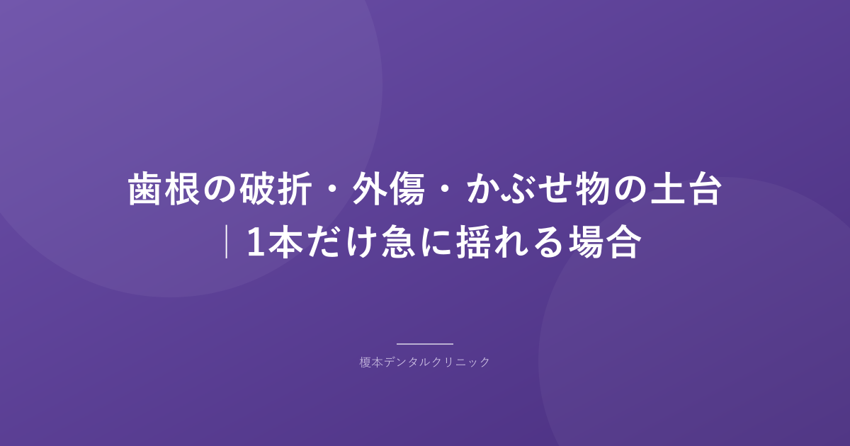 歯根の破折・外傷・かぶせ物の土台|1本だけ急に揺れる場合