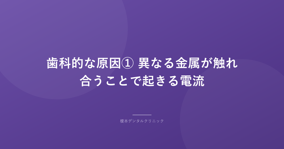 歯科的な原因① 異なる金属が触れ合うことで起きる電流