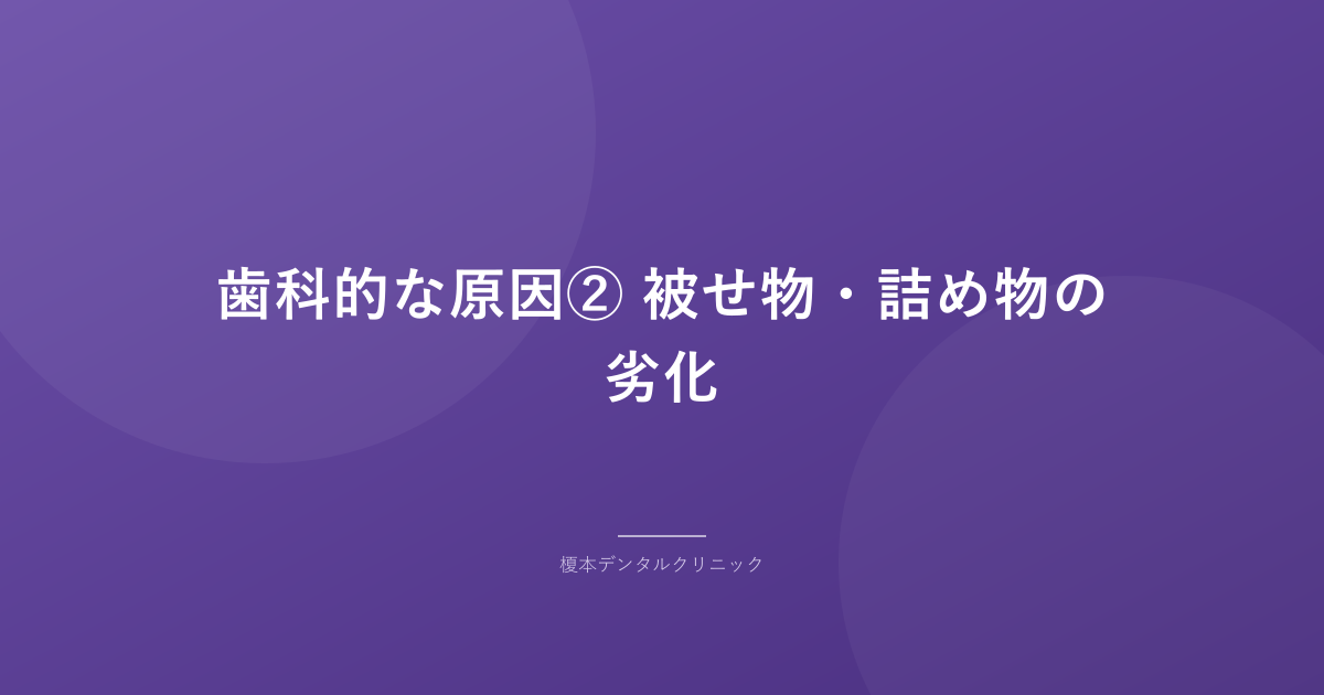 歯科的な原因② 被せ物・詰め物の劣化