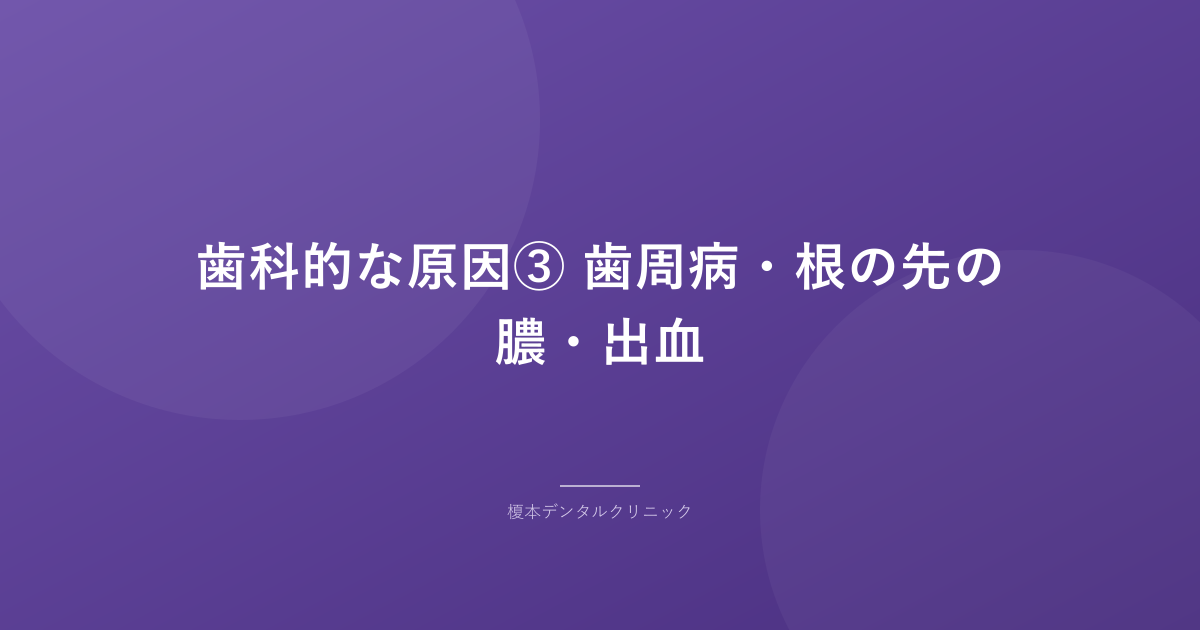 歯科的な原因③ 歯周病・根の先の膿・出血