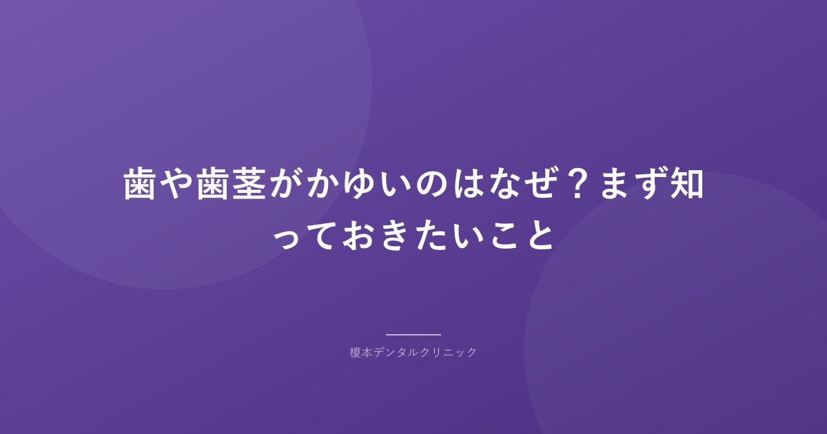 歯や歯茎がかゆいのはなぜ？まず知っておきたいこと