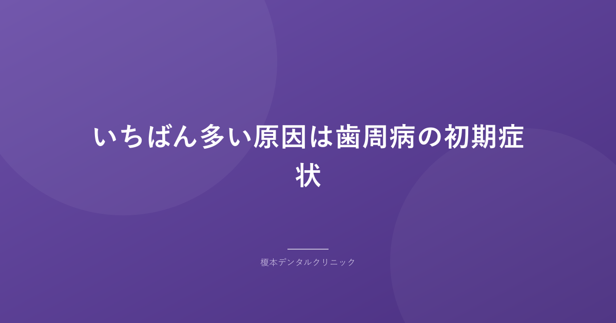 いちばん多い原因は歯周病の初期症状
