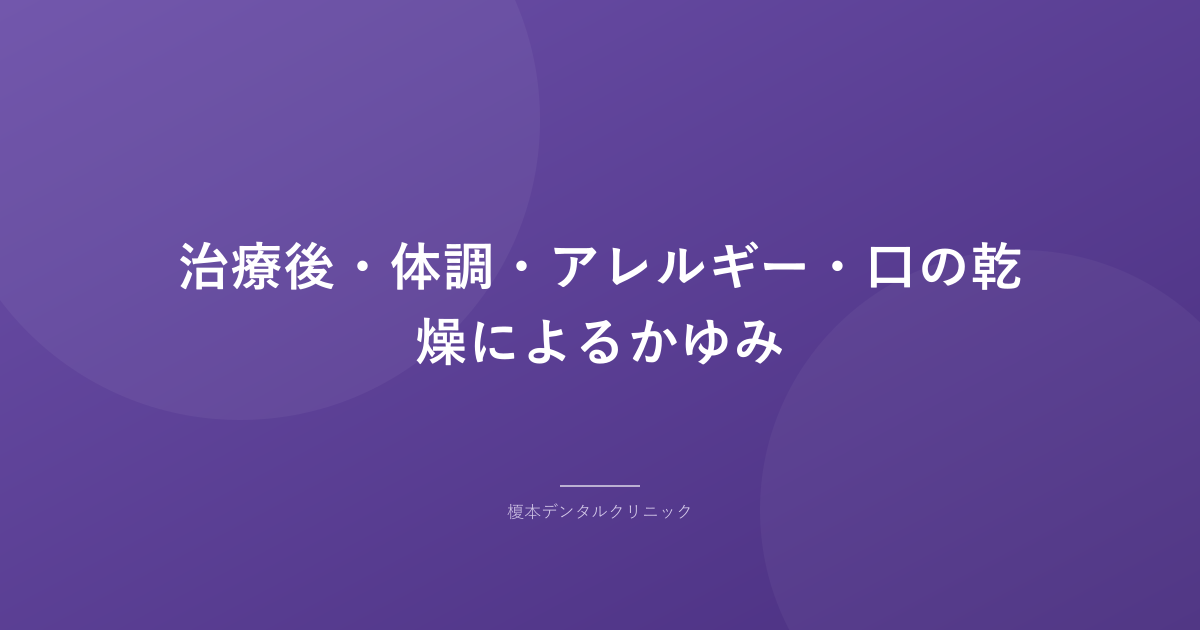 治療後・体調・アレルギー・口の乾燥によるかゆみ