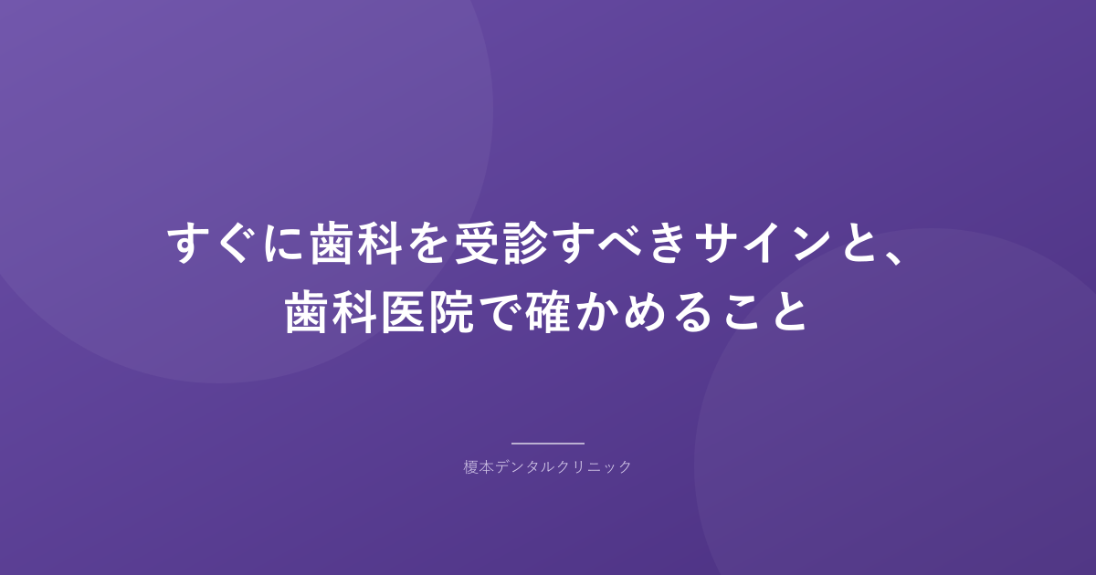 すぐに歯科を受診すべきサインと、歯科医院で確かめること