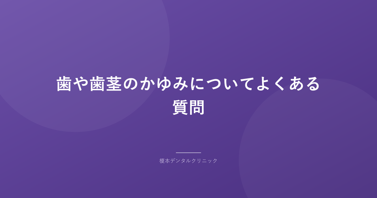 歯や歯茎のかゆみについてよくある質問