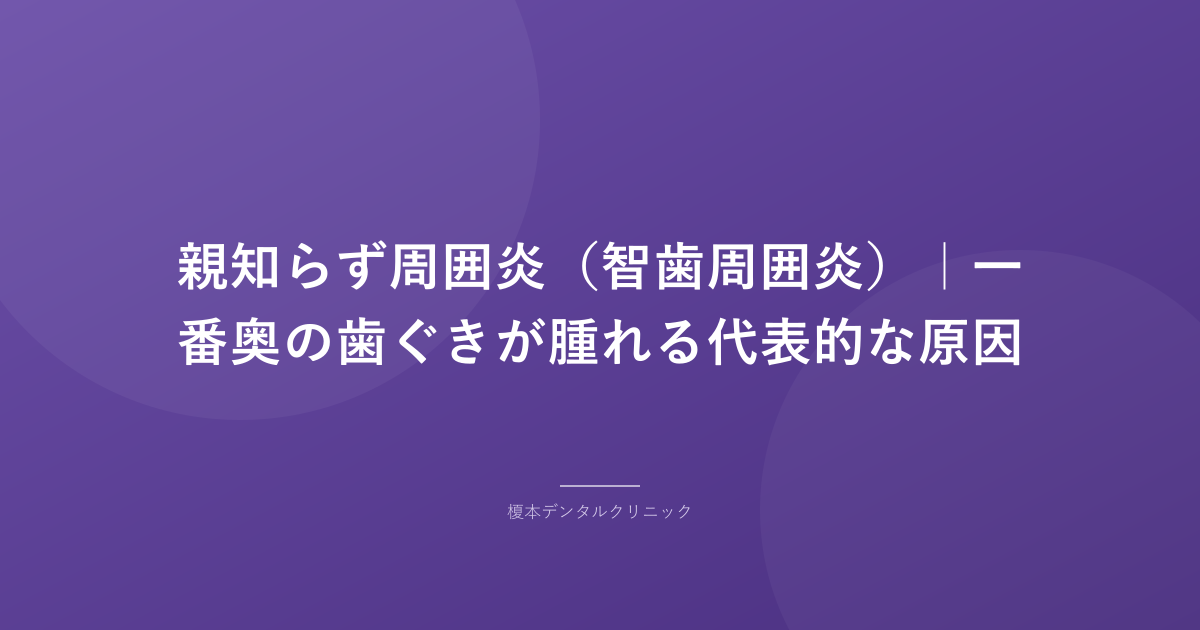 親知らず周囲炎（智歯周囲炎）｜一番奥の歯ぐきが腫れる代表的な原因