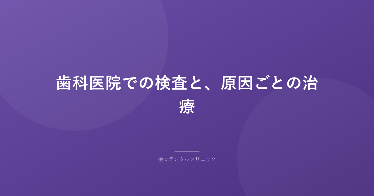 歯科医院での検査と、原因ごとの治療
