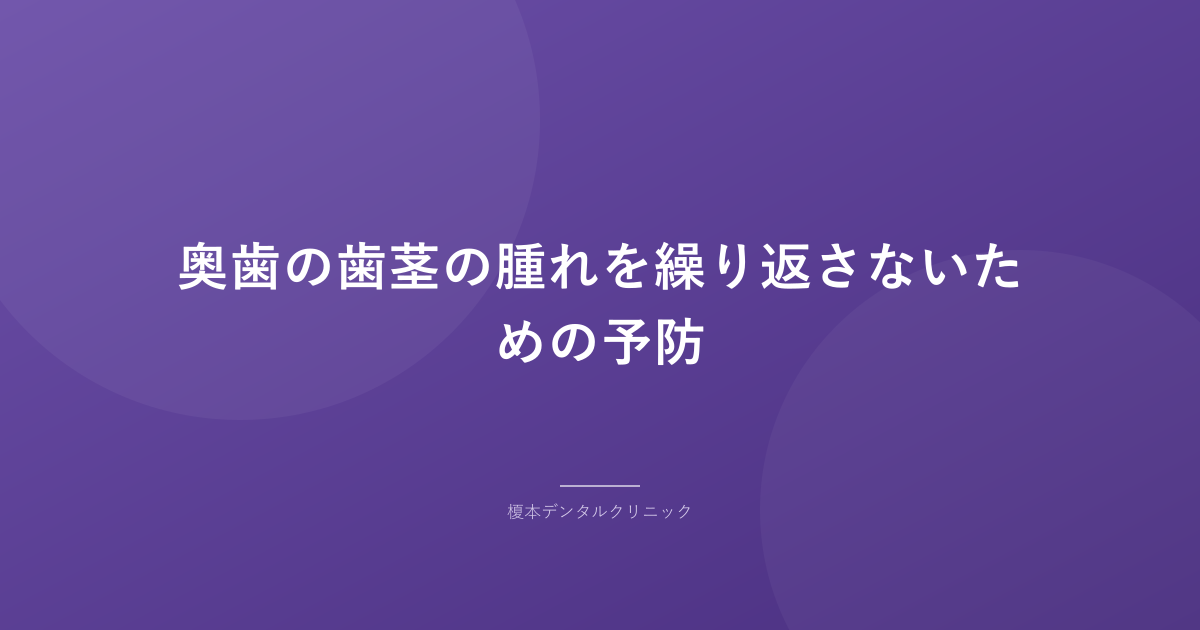 奥歯の歯茎の腫れを繰り返さないための予防