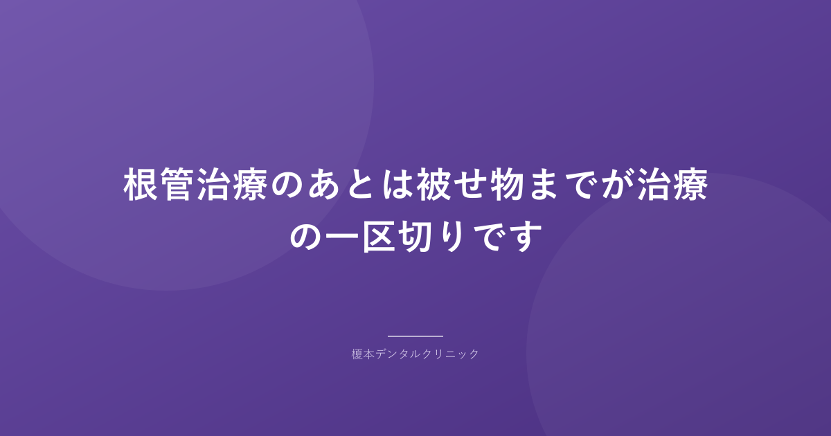 根管治療のあとは被せ物までが治療の一区切りです