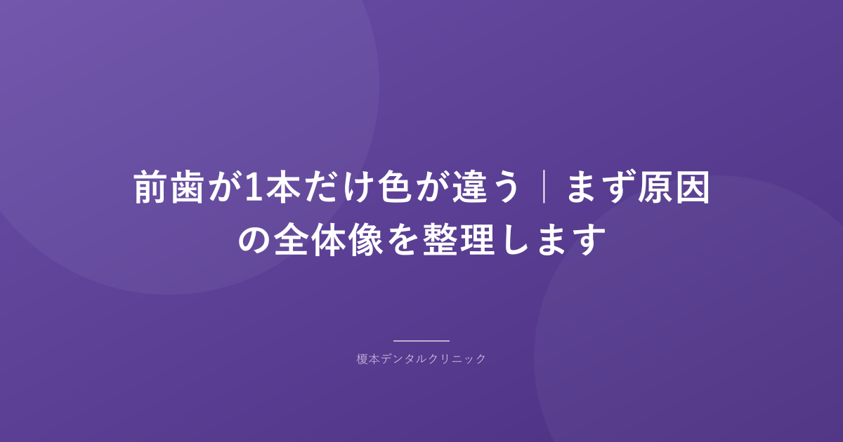 前歯が1本だけ色が違う|まず原因の全体像を整理します
