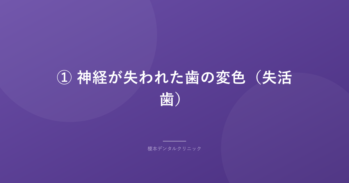 ① 神経が失われた歯の変色(失活歯)