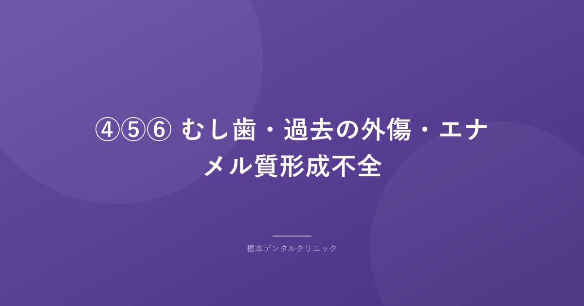 ④⑤⑥ むし歯・過去の外傷・エナメル質形成不全