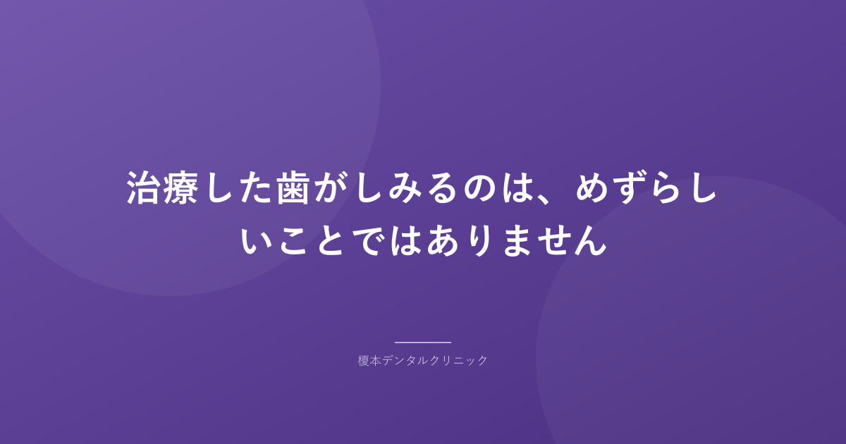 治療した歯がしみるのは、めずらしいことではありません