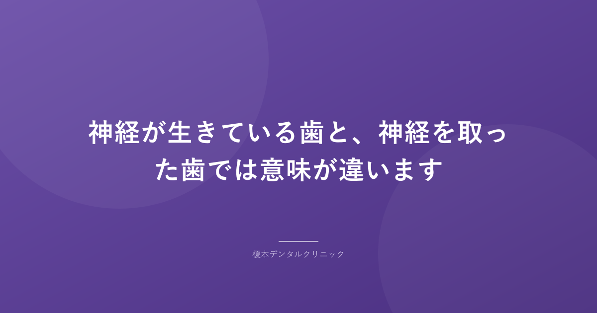 神経が生きている歯と、神経を取った歯では意味が違います